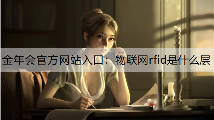 金年会官方网站入口：物联网rfid是什么层